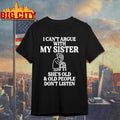 I Can’t Argue With My Sister She’s Old &amp; Old People Don’t Listen Shirt