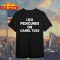 I Do Pedicures On Camel Toes Funny Shirt