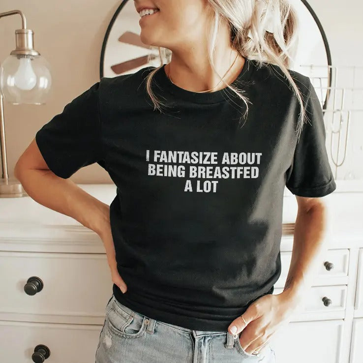 I Fantasize About Being Breastfed A Lot Shirt
