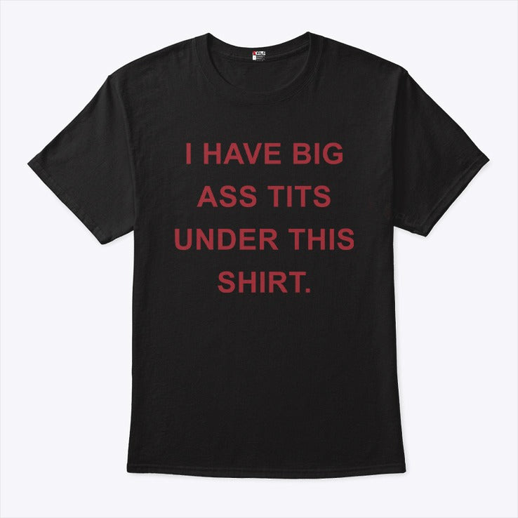 I Have Big Ass Tits Under This Shirt