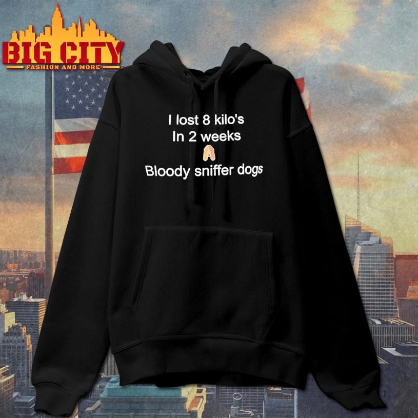 I Lost 8 Kilo’s In 2 Weeks Bloody Sniffer Dogs Shirt