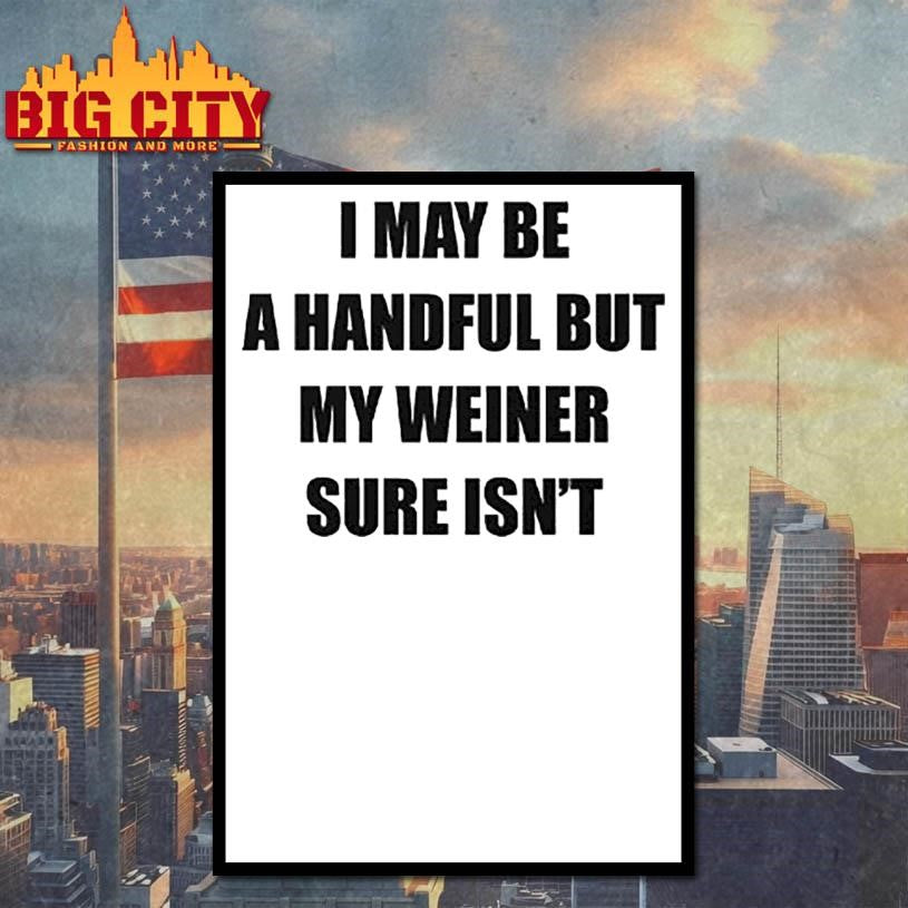 I May Be A Handful But My Weiner Sure Isn’t Shirt