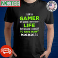 I am a gamer not because I don’t have a life but because I choose to have many pixel shirt