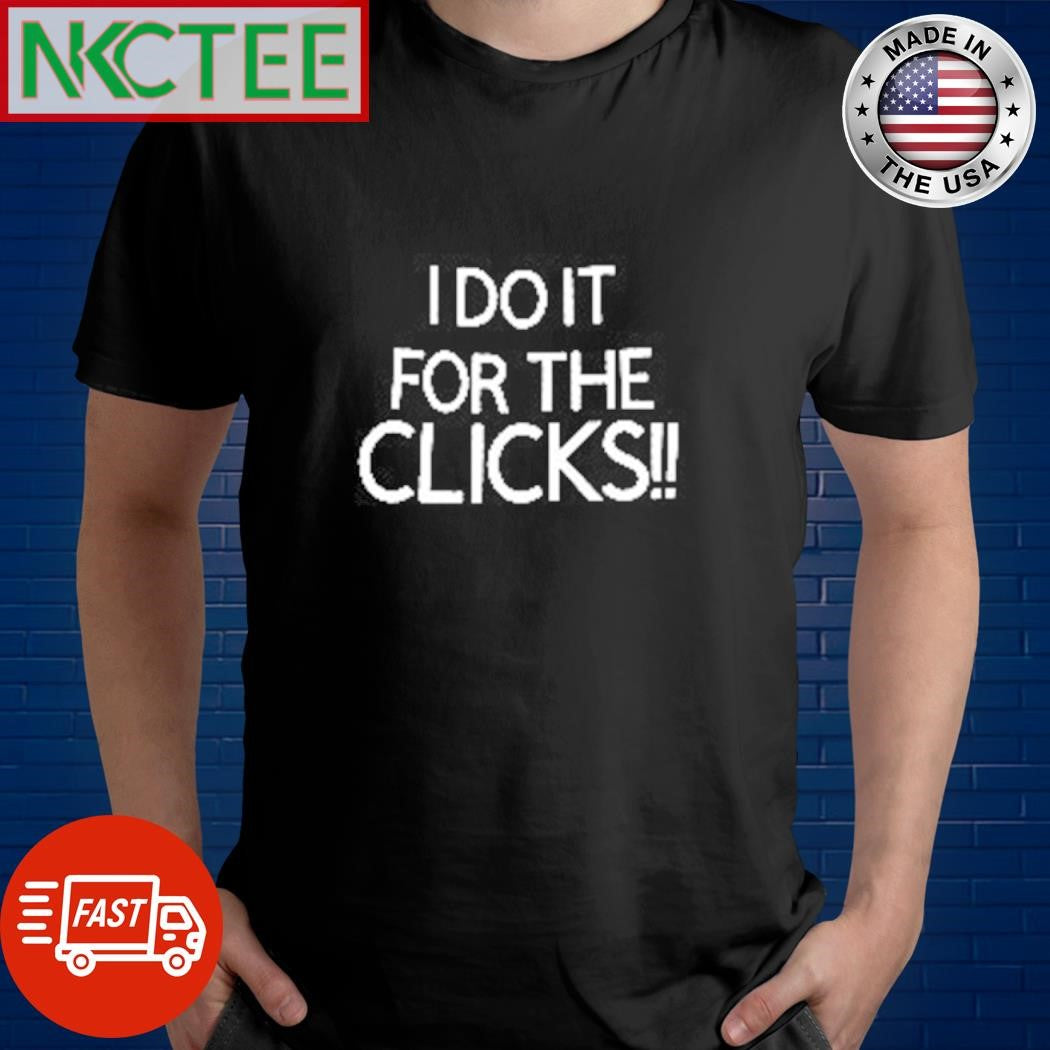 I do it for the clicks shirt