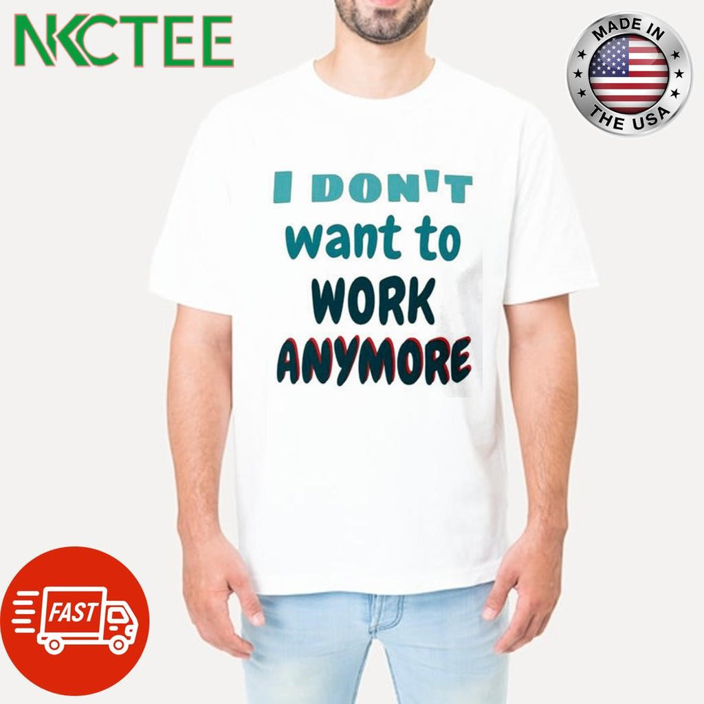 I don’t want to work anymore shirt