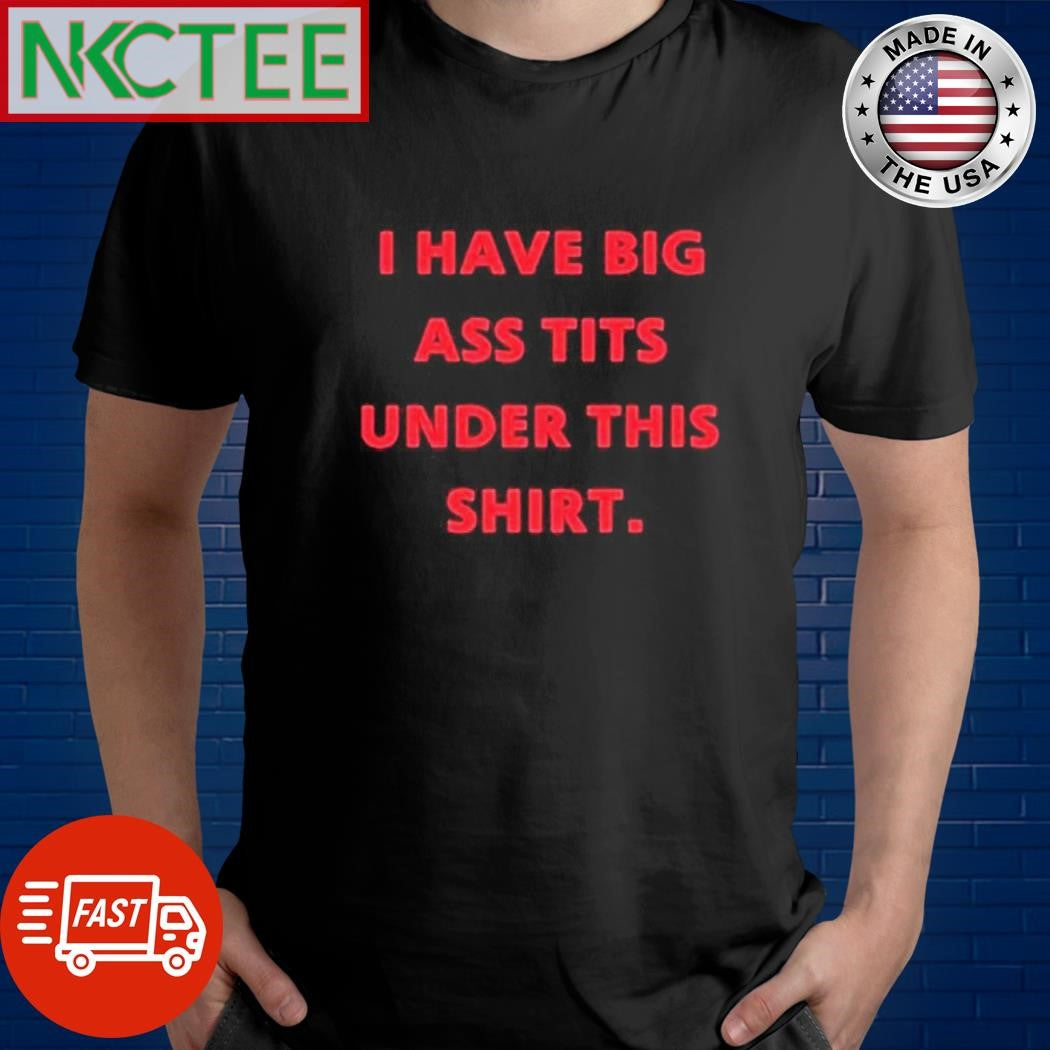 I have big ass tits under this shirt