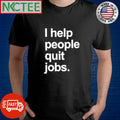I help people quit jobs shirt