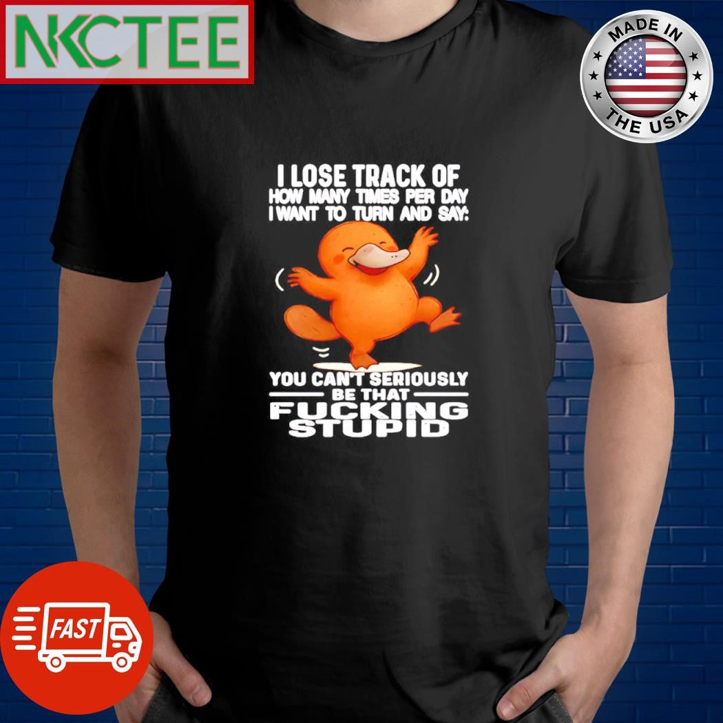 I lose track of how many times per day i want to turn and say you can’t seriously Platypus shirt