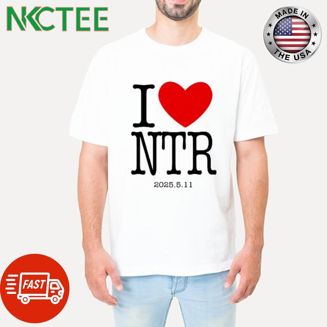 I love NTR 2025 5 11 heart shirt