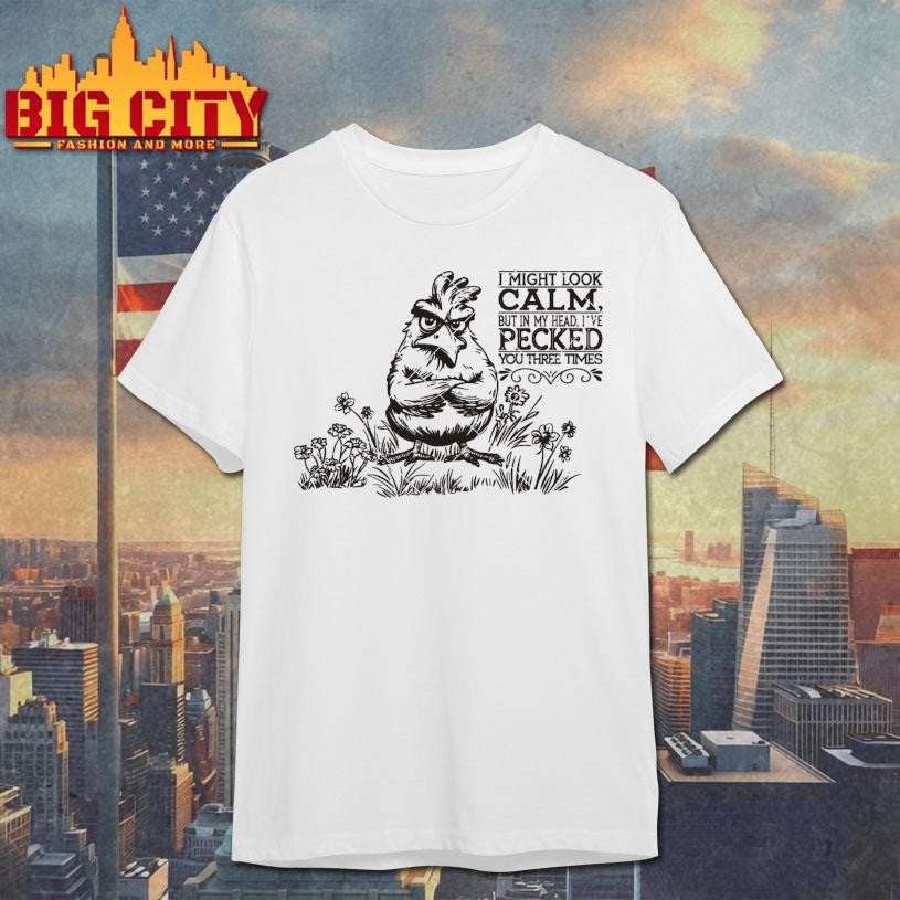 I may look calm but in my Head I’ve Pecked you three times Shirt
