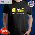 I want money, not feelings shirt