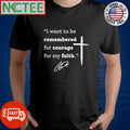 I want to be remembered for courage for my faith Charlie Kirk shirt
