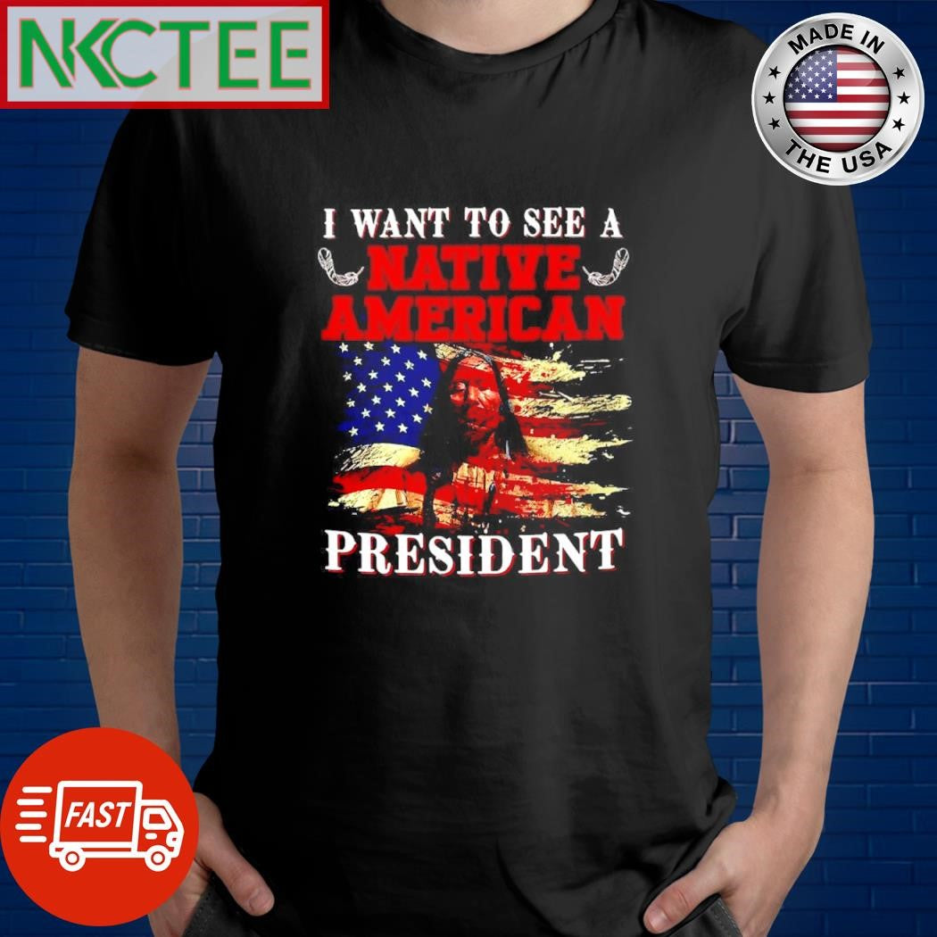 I want to see a native american president Native shirt