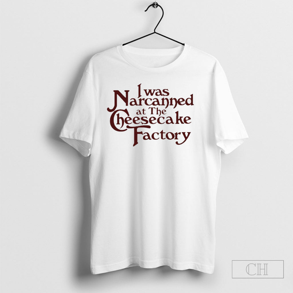 I Was Narcanned At The Cheesecake Factory Shirt Tee