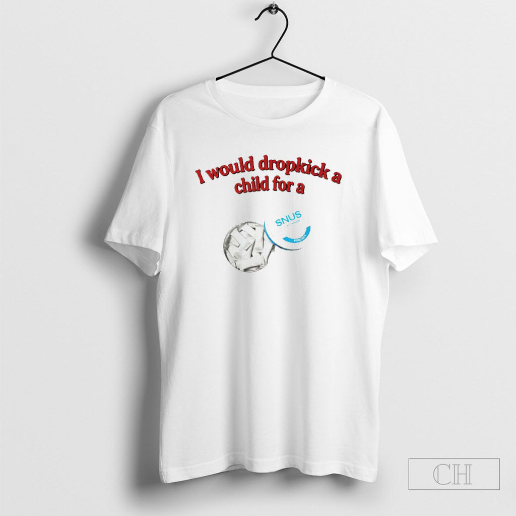 I Would Dropkick A Child For A Snus Shirt Tee