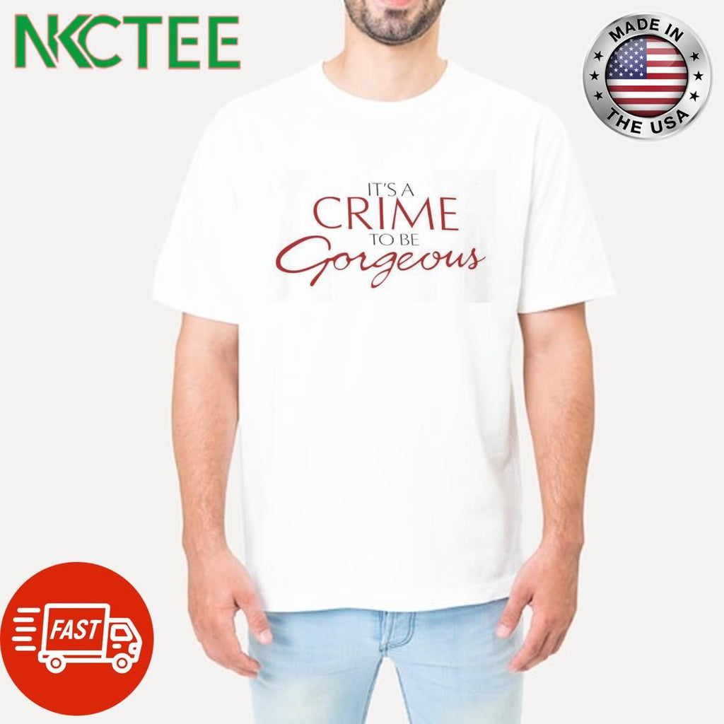 IT’S A CRIME TO BE Gorgeous shirt