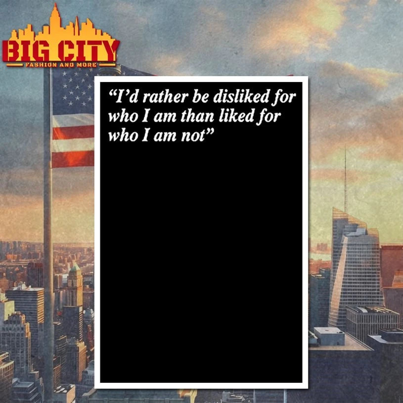 I’d Rather Be Disliked For Who I Am Than Liked For Who I Am Not shirt