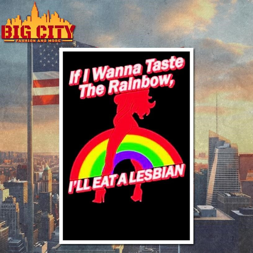 If I Wanna Taste The Rainbow I’ll Eat A Lesbian Shirt