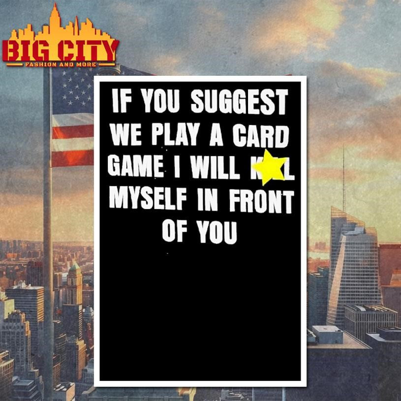 If You Suggest We Play A Card Game I Will K Myself In Front Of You Shirt