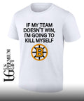 If my team win doesn’t I’m going to kill myself Boston Bruins hockey shirt