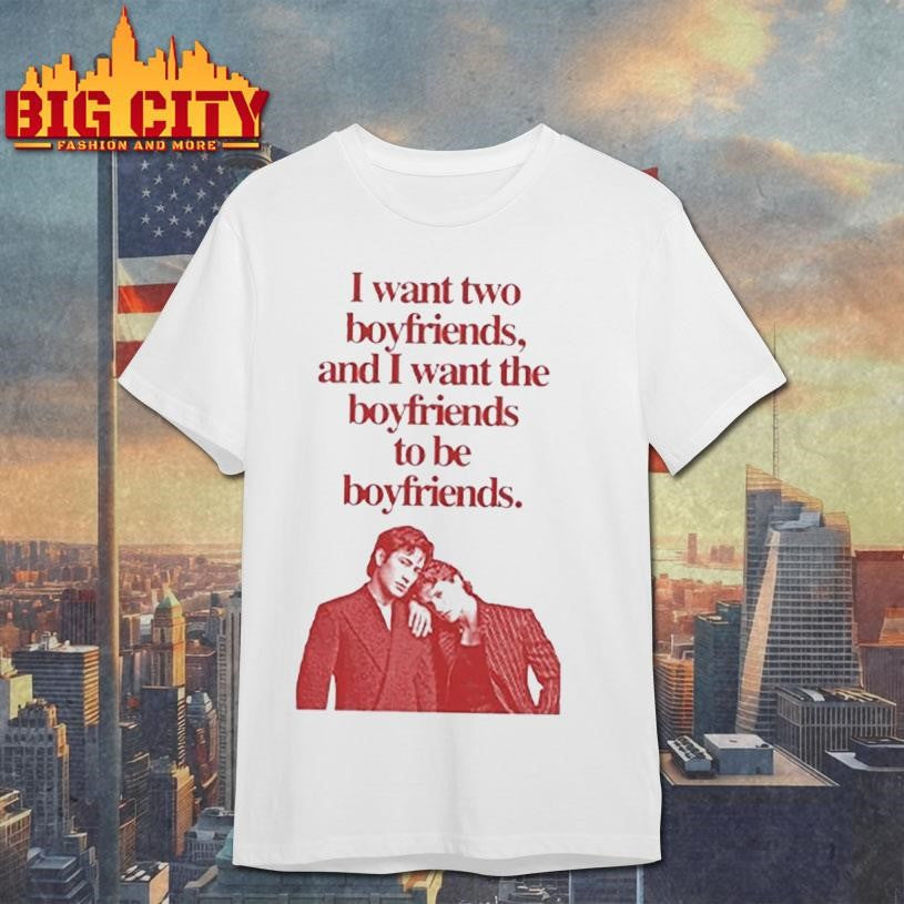 Ilya Shane I Want Two Boyfriends And I Want The Boyfriends To Be Boyfriends shirt