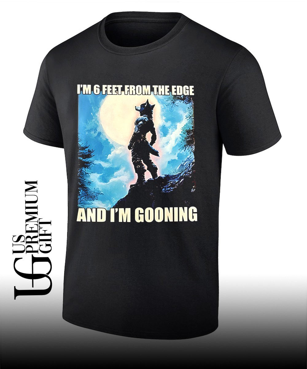 I’m 6 feet from the edge and I’m gooning T-shirt