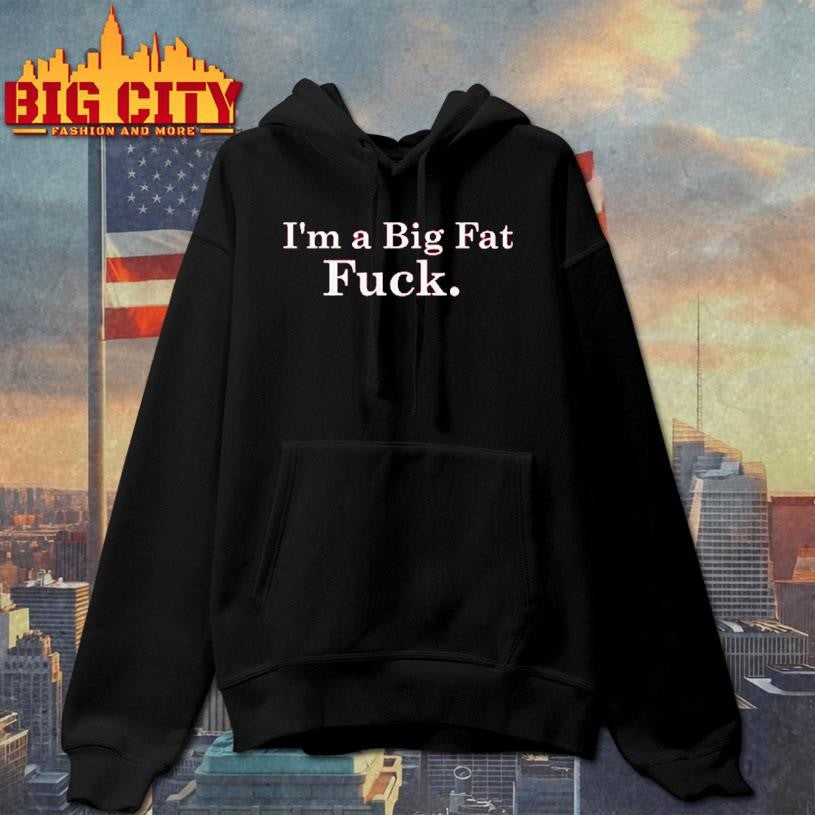I’m A Big Fat Fuck shirt