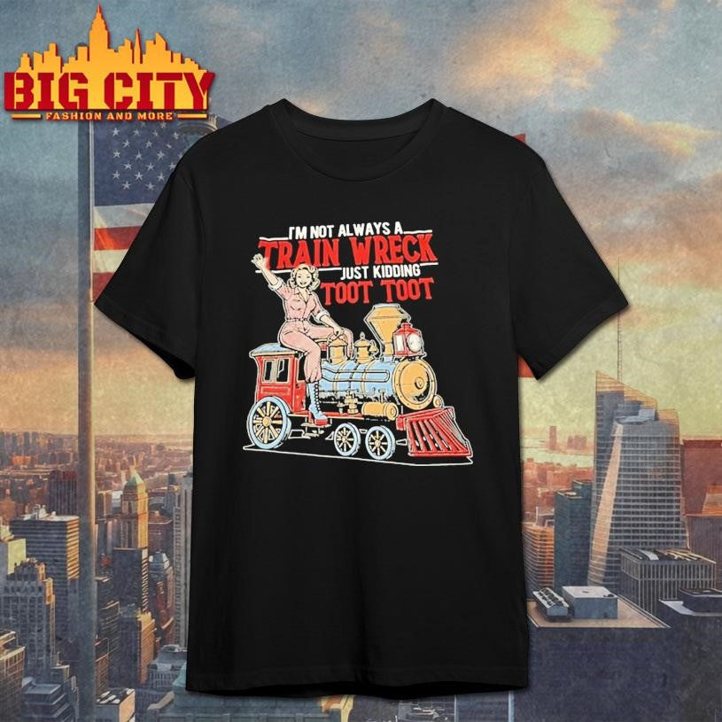 Im Not Always A Train Wreck Just Kidding Toot Toot Shirt