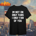 Im Not On Only Fans I Only Fan Of You shirt