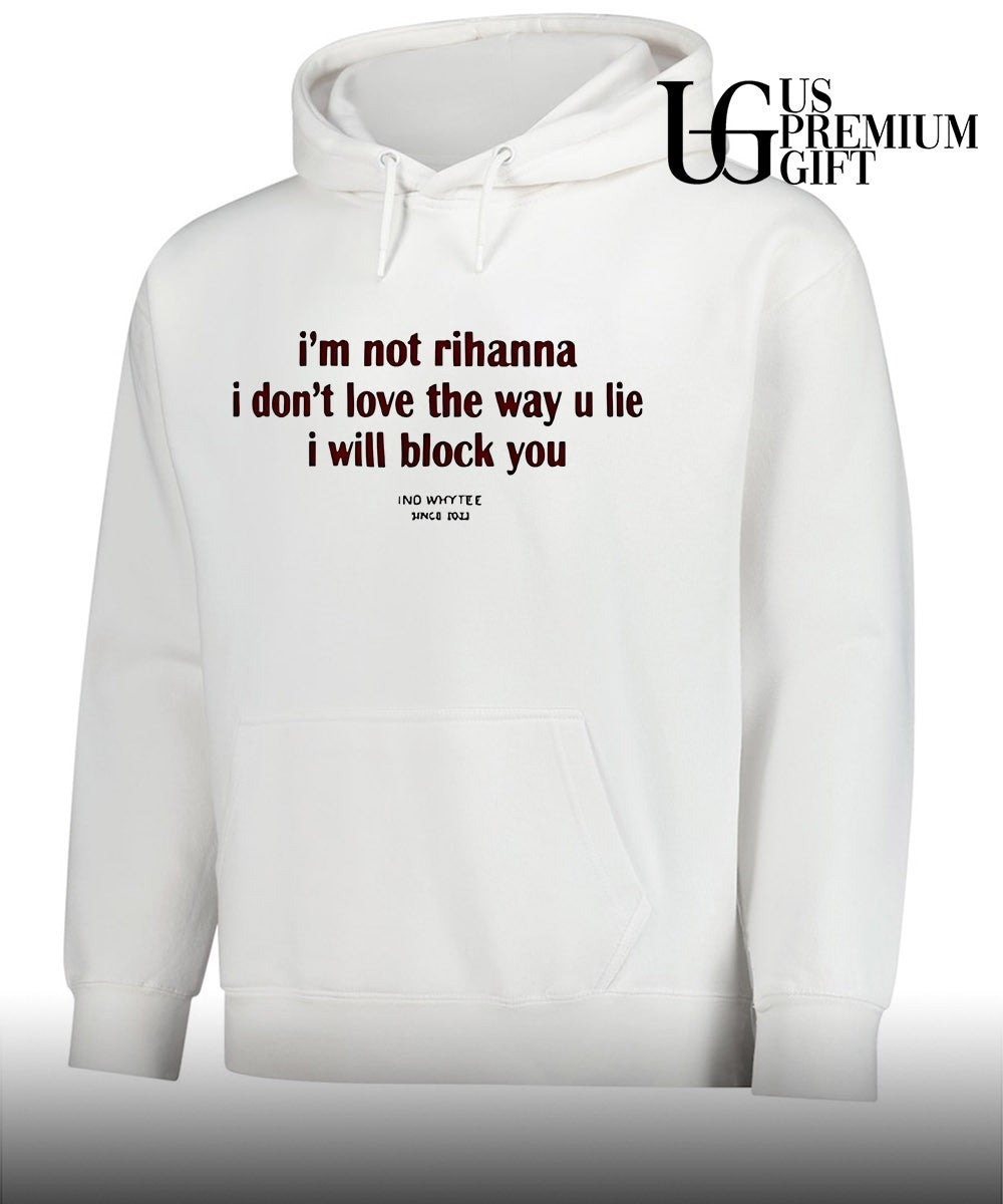 I’m not rihanna I don’t love the way you lie I will block you shirt
