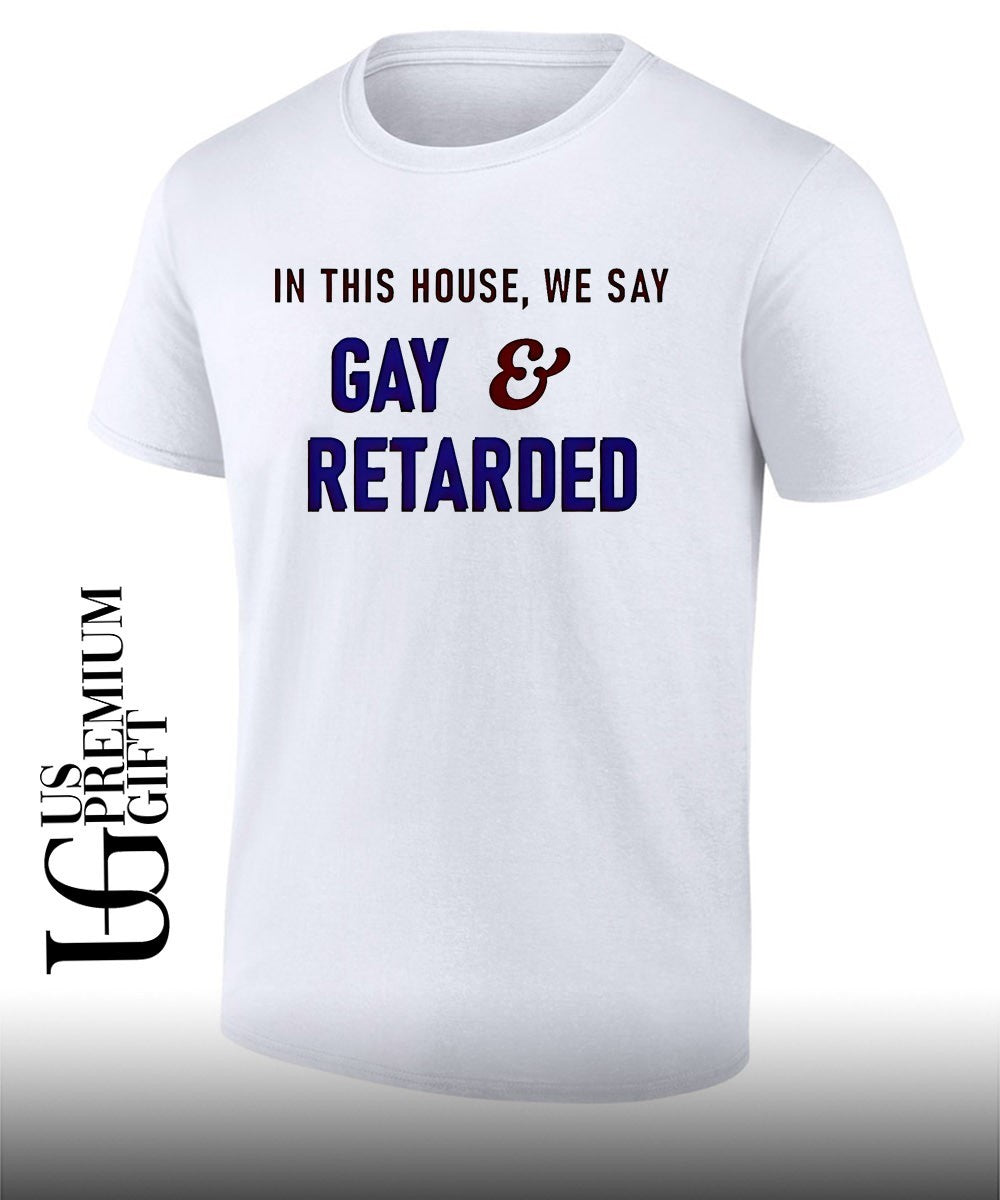 In This House We Say Gay and Retarded shirt