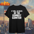 It Will Always Be The Kennedy Center shirt