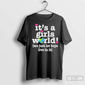 Its A Girls World We Just Let Boys Live In It T Shirts