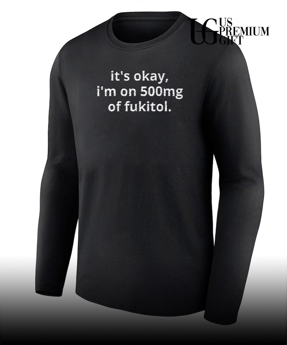 It’s okay I’m on 500mg of fukitol. T-shirt