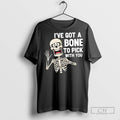 Ive Got A Bone To Pick With You Funny Skeleton Halloween T Shirts