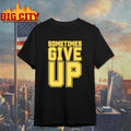 John Cena Sometimes Give Up shirt