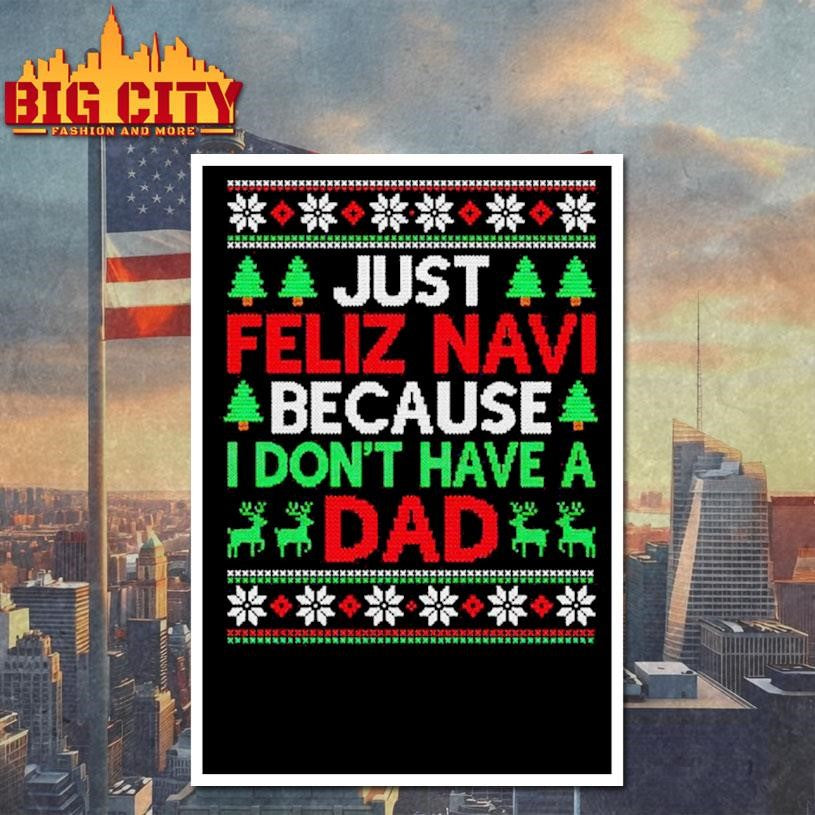 Just Feliz Navi Because I Don’t Have A Dad Ugly Xmas Shirt