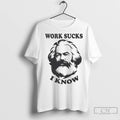 Karl Marx Work Sucks I Know T Shirts