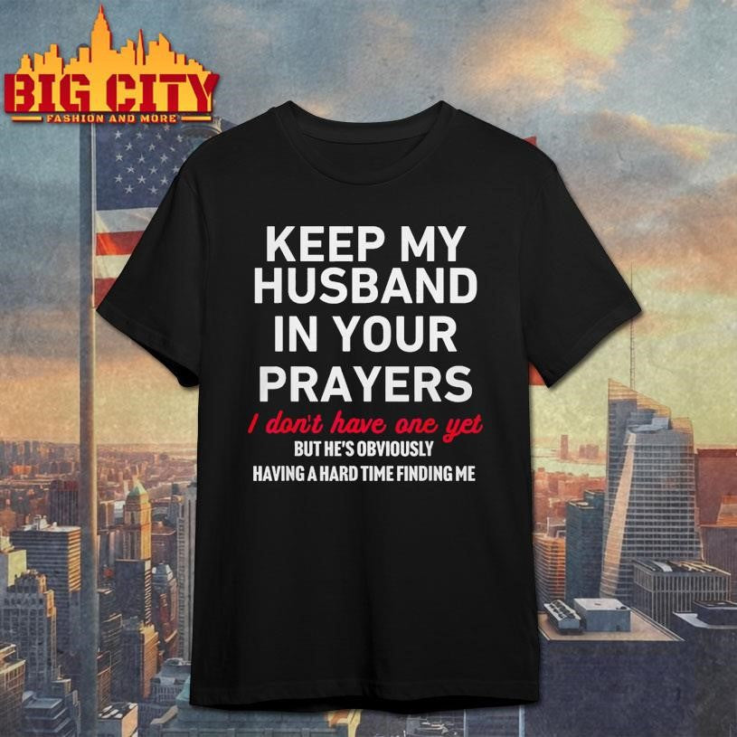Keep My Husband In Your Prayers I Don t Have One Yet Shirt