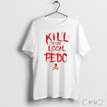 Kill Your Logal Pedo T Shirt