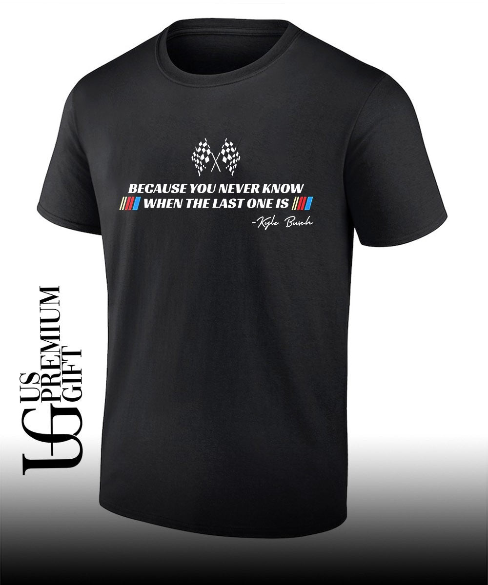 Kyle Busch because you never know when the last one is signature shirt