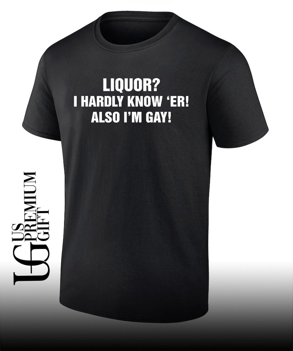 Liquor I hardly know ‘er also I’m gay T-shirt