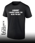 Liquor I hardly know ‘er also I’m gay T-shirt