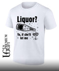 Liquor ya if she’ll let me shirt