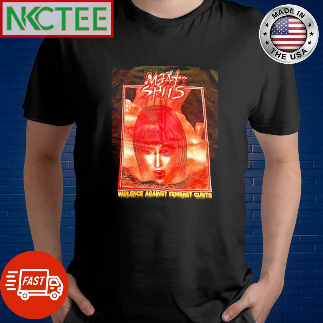 Maxt shits violence against feminist cunts shirt