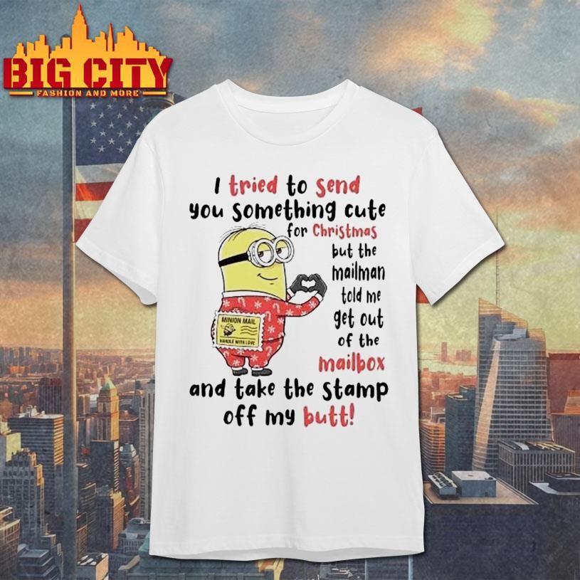 Minion I Tried To Send You Something Cute For Christmas The Mailman Told Me To Get Out Of The Mailbox And Take The Stamp Off My Butt shirt
