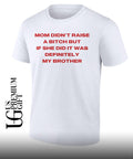 Mom didn’t raise a bitch but if she did it was definitely my brother T-shirt