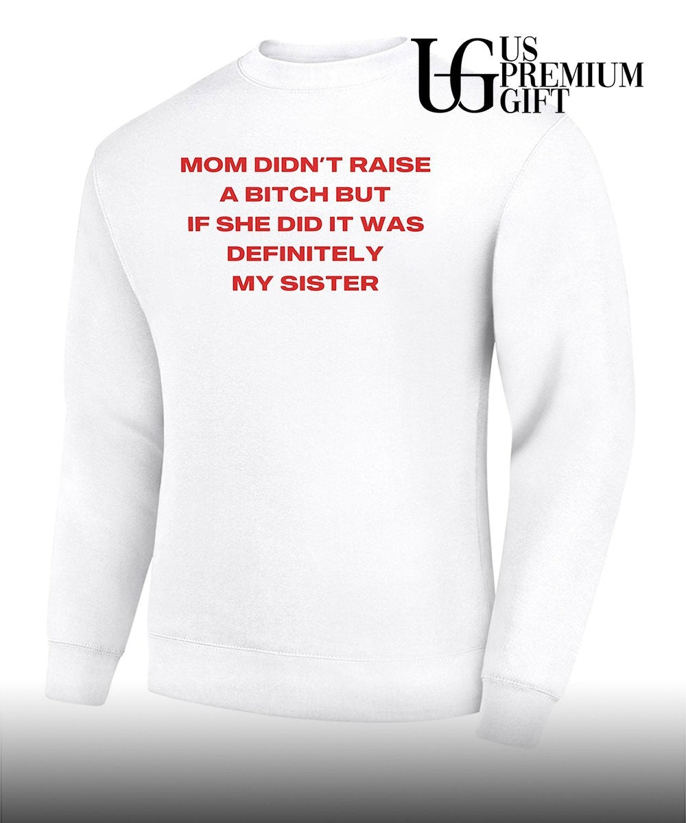 Mom didn’t raise a bitch but if she did it was definitely my sister T-shirt