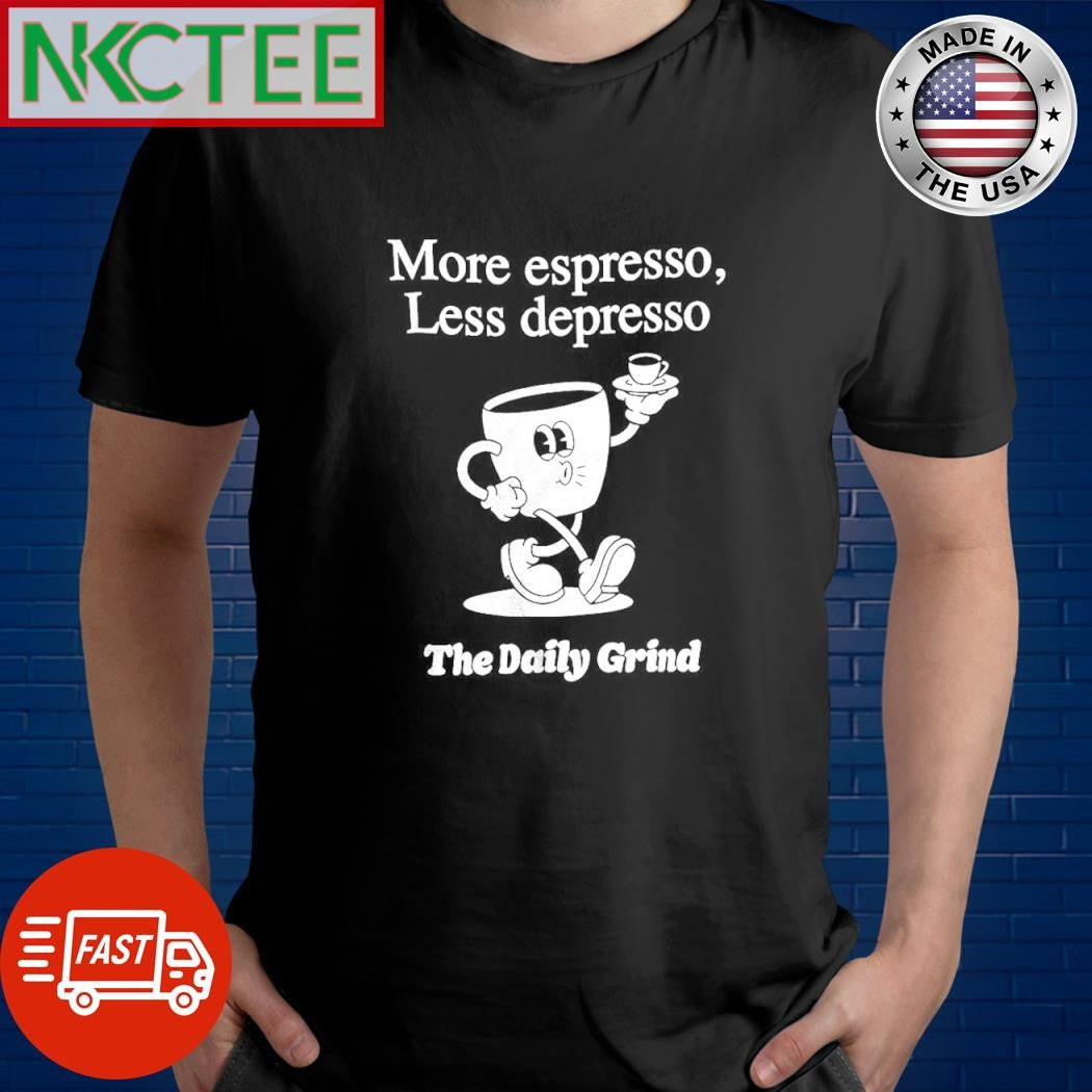 More espresso less depresso the daily grind shirt