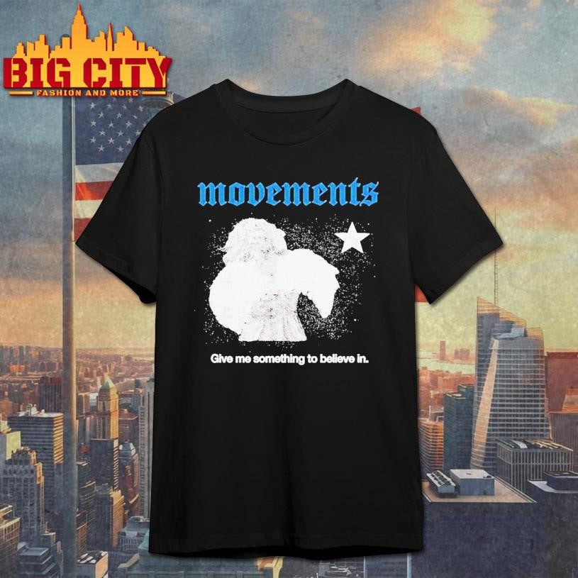 Movements Give Me Something To Believe In Shirt